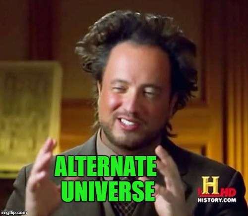 Ancient Aliens Meme | ALTERNATE UNIVERSE | image tagged in memes,ancient aliens | made w/ Imgflip meme maker