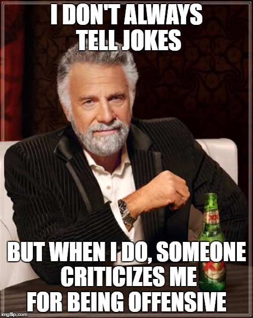 The Most Interesting Man In The World | I DON'T ALWAYS TELL JOKES; BUT WHEN I DO, SOMEONE CRITICIZES ME FOR BEING OFFENSIVE | image tagged in memes,the most interesting man in the world | made w/ Imgflip meme maker