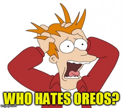 WHO HATES OREOS? | made w/ Imgflip meme maker