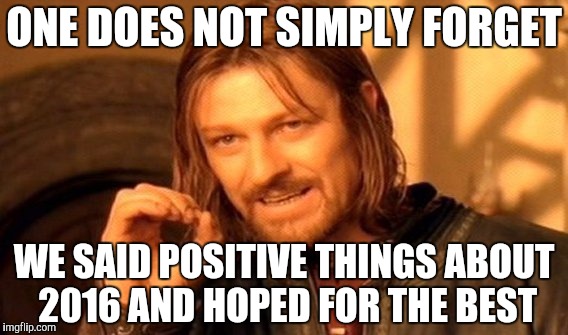 One Does Not Simply Meme | ONE DOES NOT SIMPLY FORGET WE SAID POSITIVE THINGS ABOUT 2016 AND HOPED FOR THE BEST | image tagged in memes,one does not simply | made w/ Imgflip meme maker