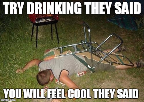 they said | TRY DRINKING THEY SAID; YOU WILL FEEL COOL THEY SAID | image tagged in drunk guy | made w/ Imgflip meme maker