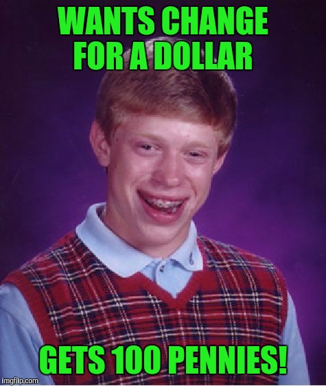 Bad Luck Brian Meme | WANTS CHANGE FOR A DOLLAR; GETS 100 PENNIES! | image tagged in memes,bad luck brian | made w/ Imgflip meme maker