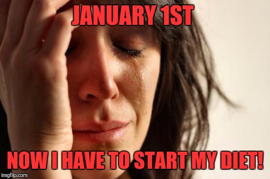 First World Problems Meme | JANUARY 1ST; NOW I HAVE TO START MY DIET! | image tagged in memes,first world problems | made w/ Imgflip meme maker