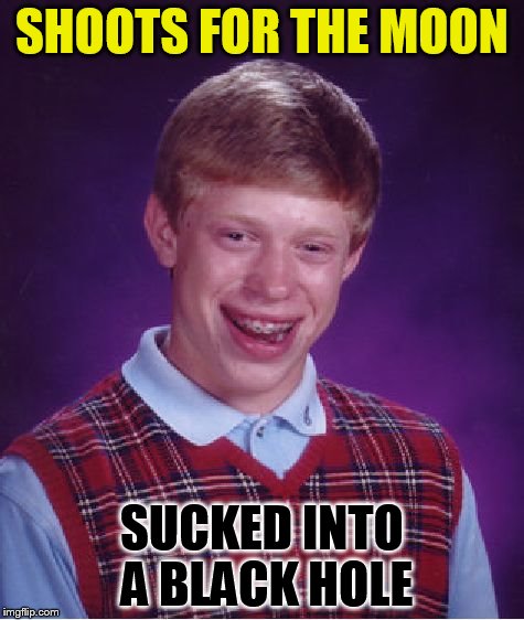 Bad Luck Brian Meme | SHOOTS FOR THE MOON SUCKED INTO A BLACK HOLE | image tagged in memes,bad luck brian | made w/ Imgflip meme maker