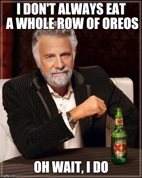 The Most Interesting Man In The World Meme | I DON'T ALWAYS EAT A WHOLE ROW OF OREOS OH WAIT, I DO | image tagged in memes,the most interesting man in the world | made w/ Imgflip meme maker