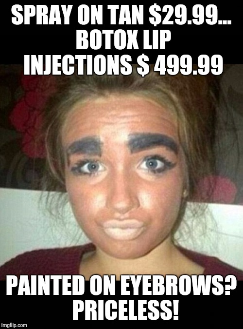 SPRAY ON TAN $29.99... BOTOX LIP INJECTIONS $ 499.99; PAINTED ON EYEBROWS?  PRICELESS! | image tagged in women | made w/ Imgflip meme maker