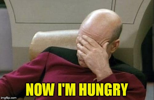 Captain Picard Facepalm Meme | NOW I'M HUNGRY | image tagged in memes,captain picard facepalm | made w/ Imgflip meme maker