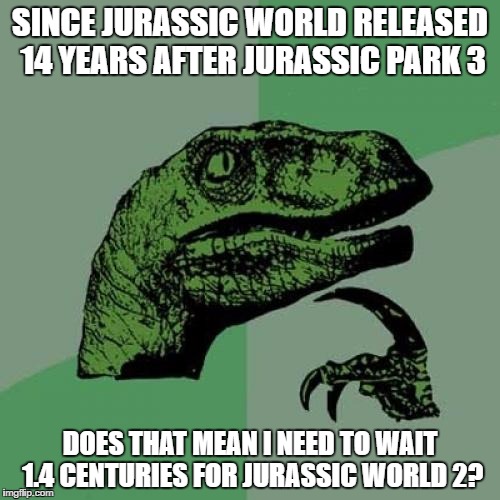 Hype For An Movie Philosoraptor | SINCE JURASSIC WORLD RELEASED 14 YEARS AFTER JURASSIC PARK 3; DOES THAT MEAN I NEED TO WAIT 1.4 CENTURIES FOR JURASSIC WORLD 2? | image tagged in memes,philosoraptor | made w/ Imgflip meme maker
