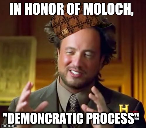 Ancient Aliens |  IN HONOR OF MOLOCH, "DEMONCRATIC PROCESS" | image tagged in memes,ancient aliens,scumbag | made w/ Imgflip meme maker