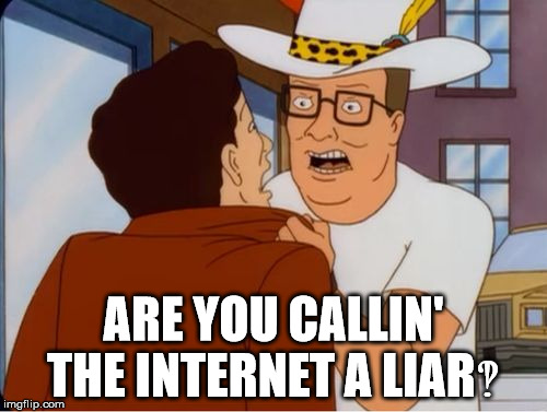 Fake News‽ | ARE YOU CALLIN' THE INTERNET A LIAR‽ | image tagged in hank hill cocaine,funny,memes,topical,h'what,reactions | made w/ Imgflip meme maker