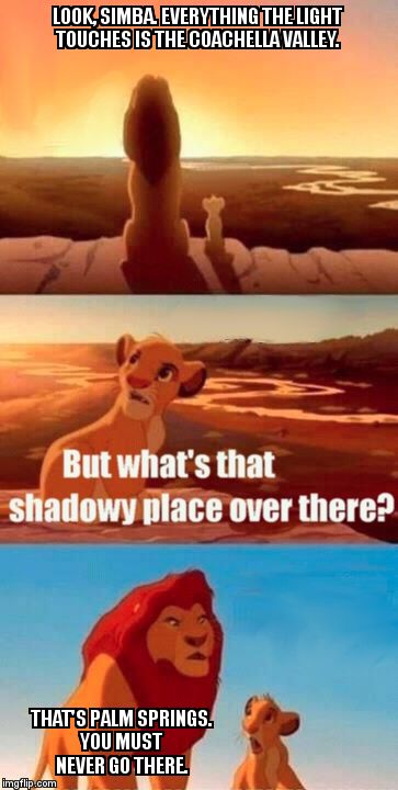 Simba Shadowy Place | LOOK, SIMBA. EVERYTHING THE LIGHT TOUCHES IS THE COACHELLA VALLEY. THAT'S PALM SPRINGS. YOU MUST NEVER GO THERE. | image tagged in memes,simba shadowy place | made w/ Imgflip meme maker