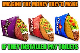 IMAGINE THE MONEY THEY'D MAKE; IF THEY INSTALLED PAY TOILETS | image tagged in taco bell | made w/ Imgflip meme maker