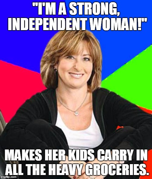 Sheltering Suburban Mom Meme | "I'M A STRONG, INDEPENDENT WOMAN!"; MAKES HER KIDS CARRY IN ALL THE HEAVY GROCERIES. | image tagged in memes,sheltering suburban mom | made w/ Imgflip meme maker