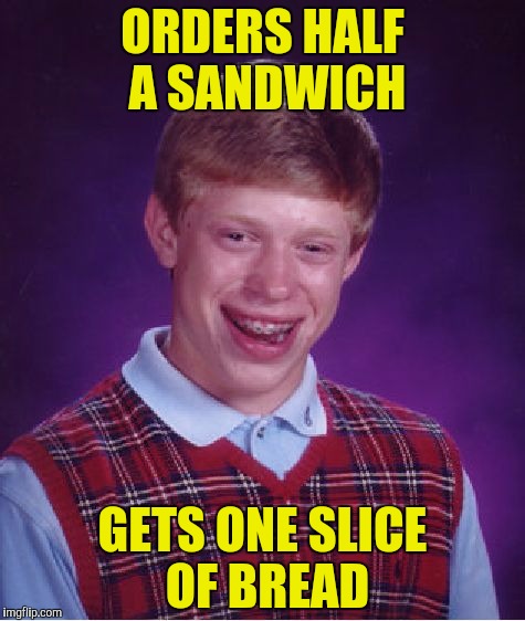 Is the sandwich half empty or half full? | ORDERS HALF A SANDWICH; GETS ONE SLICE OF BREAD | image tagged in memes,bad luck brian,sandwich,bread | made w/ Imgflip meme maker