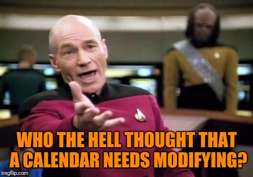 Picard Wtf Meme | WHO THE HELL THOUGHT THAT A CALENDAR NEEDS MODIFYING? | image tagged in memes,picard wtf | made w/ Imgflip meme maker