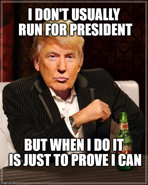 Trump President Meme | I DON'T USUALLY RUN FOR PRESIDENT; BUT WHEN I DO IT IS JUST TO PROVE I CAN | image tagged in trump most interesting man in the world,trump,presidential candidates | made w/ Imgflip meme maker