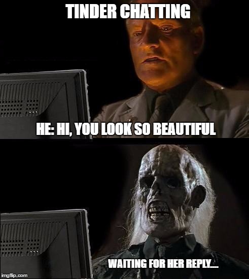 I'll Just Wait Here Meme | TINDER CHATTING; HE: HI, YOU LOOK SO BEAUTIFUL; WAITING FOR HER REPLY.... | image tagged in memes,ill just wait here | made w/ Imgflip meme maker