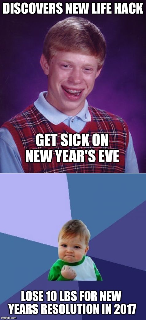 New Years resolutions life hacks | DISCOVERS NEW LIFE HACK; GET SICK ON NEW YEAR'S EVE; LOSE 10 LBS FOR NEW YEARS RESOLUTION IN 2017 | image tagged in bad luck brian,success kid | made w/ Imgflip meme maker