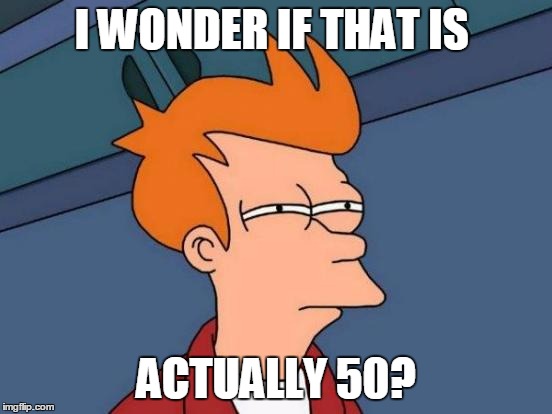 Futurama Fry Meme | I WONDER IF THAT IS ACTUALLY 50? | image tagged in memes,futurama fry | made w/ Imgflip meme maker