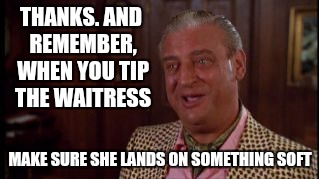 THANKS. AND REMEMBER, WHEN YOU TIP THE WAITRESS MAKE SURE SHE LANDS ON SOMETHING SOFT | made w/ Imgflip meme maker