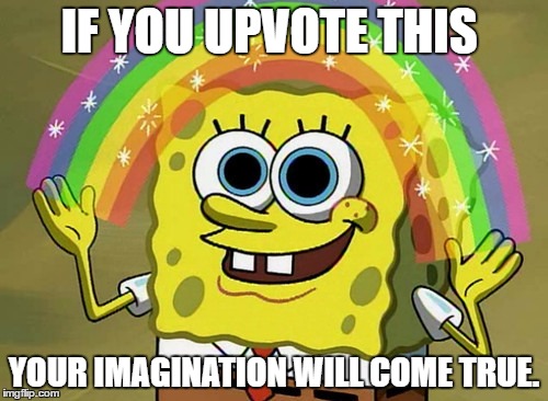 Imagination Spongebob | IF YOU UPVOTE THIS; YOUR IMAGINATION WILL COME TRUE. | image tagged in memes,imagination spongebob | made w/ Imgflip meme maker