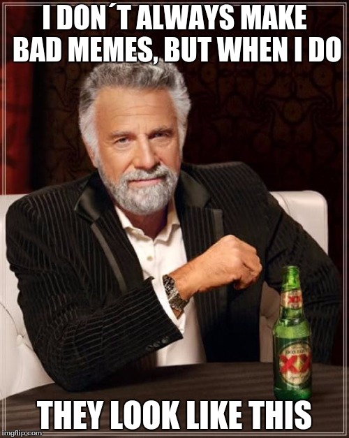 I Got You Fam | I DON´T ALWAYS MAKE BAD MEMES, BUT WHEN I DO; THEY LOOK LIKE THIS | image tagged in memes,the most interesting man in the world | made w/ Imgflip meme maker