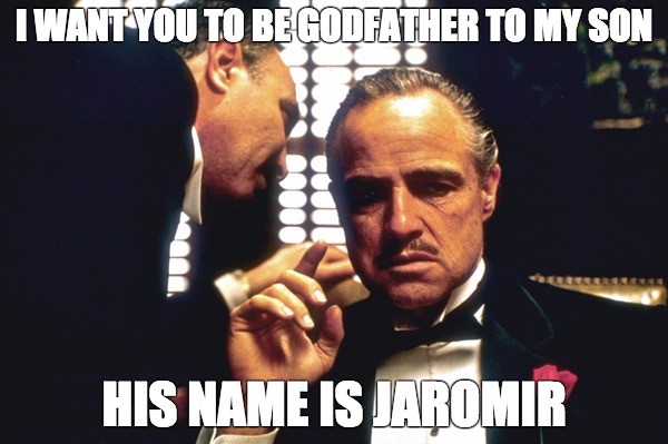 I WANT YOU TO BE GODFATHER TO MY SON; HIS NAME IS JAROMIR | made w/ Imgflip meme maker