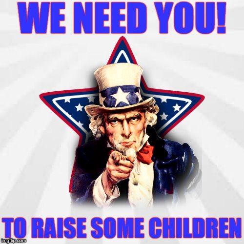 WE NEED YOU! TO RAISE SOME CHILDREN | made w/ Imgflip meme maker