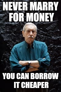 NEVER MARRY FOR MONEY; YOU CAN BORROW IT CHEAPER | image tagged in edward albee,died in 2016,marry,funny,memes | made w/ Imgflip meme maker