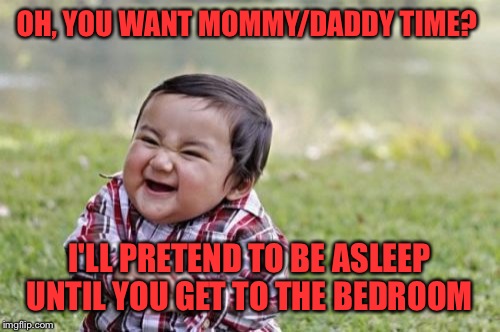 Evil Toddler Meme | OH, YOU WANT MOMMY/DADDY TIME? I'LL PRETEND TO BE ASLEEP UNTIL YOU GET TO THE BEDROOM | image tagged in memes,evil toddler | made w/ Imgflip meme maker