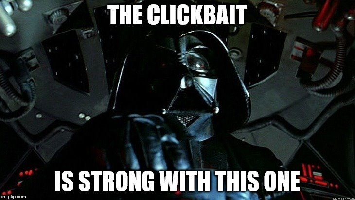 Darth Vader Tie Fighter | THE CLICKBAIT; IS STRONG WITH THIS ONE | image tagged in darth vader tie fighter | made w/ Imgflip meme maker