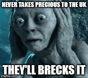 Scared Gollum | NEVER TAKES PRECIOUS TO THE UK; THEY'LL BRECKS IT | image tagged in scared gollum,memes | made w/ Imgflip meme maker
