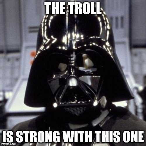 Darth Vader | THE TROLL; IS STRONG WITH THIS ONE | image tagged in darth vader | made w/ Imgflip meme maker