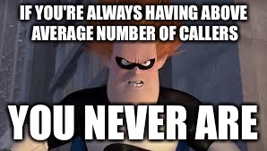 Syndrome Incredibles | IF YOU'RE ALWAYS HAVING ABOVE AVERAGE NUMBER OF CALLERS; YOU NEVER ARE | image tagged in syndrome incredibles | made w/ Imgflip meme maker