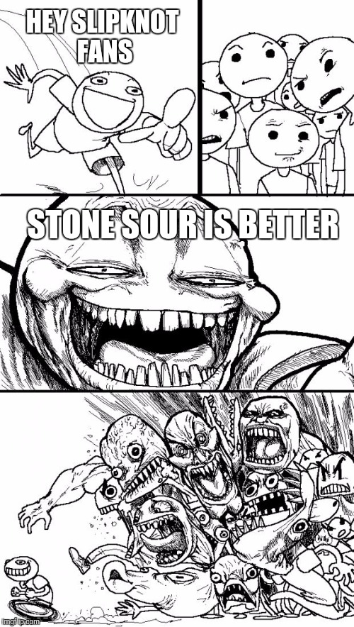 Hey Internet | HEY SLIPKNOT FANS; STONE SOUR IS BETTER | image tagged in memes,hey internet | made w/ Imgflip meme maker