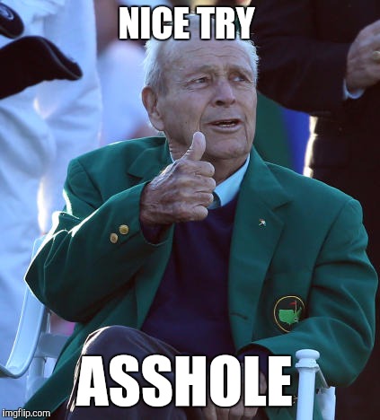 NICE TRY; ASSHOLE | image tagged in arnold palmer,died in 2016,funny,memes | made w/ Imgflip meme maker