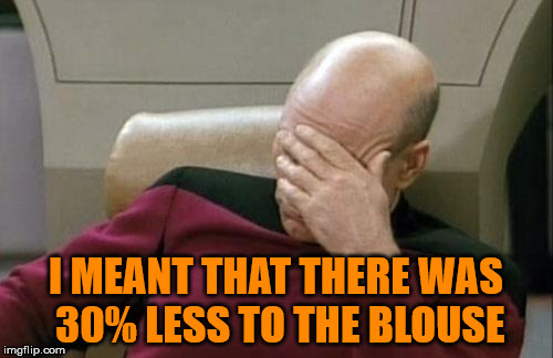 Captain Picard Facepalm Meme | I MEANT THAT THERE WAS 30% LESS TO THE BLOUSE | image tagged in memes,captain picard facepalm | made w/ Imgflip meme maker