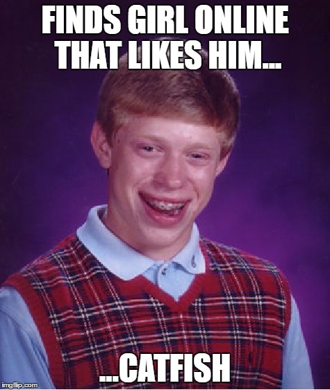 Bad Luck Brian Meme | FINDS GIRL ONLINE THAT LIKES HIM... ...CATFISH | image tagged in memes,bad luck brian | made w/ Imgflip meme maker