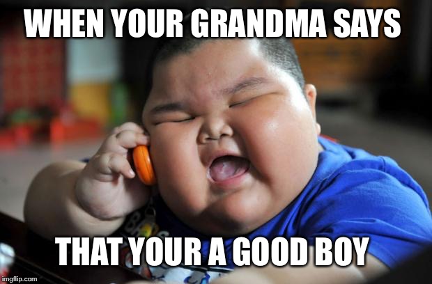 fat kid | WHEN YOUR GRANDMA SAYS; THAT YOUR A GOOD BOY | image tagged in fat kid | made w/ Imgflip meme maker