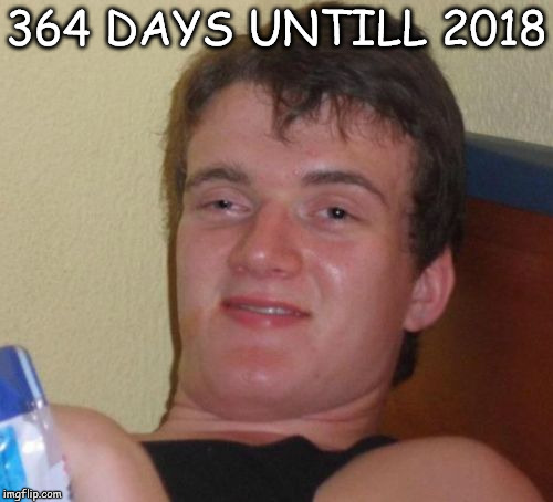 10 Guy Meme | 364 DAYS UNTILL 2018 | image tagged in memes,10 guy,happy new year,funny,garlic,2017 | made w/ Imgflip meme maker