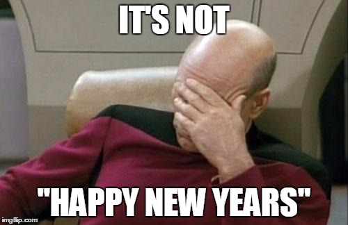 Would you say "Happy Birthdays?" | IT'S NOT; "HAPPY NEW YEARS" | image tagged in memes,captain picard facepalm | made w/ Imgflip meme maker