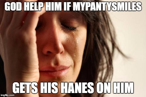 First World Problems Meme | GOD HELP HIM IF MYPANTYSMILES GETS HIS HANES ON HIM | image tagged in memes,first world problems | made w/ Imgflip meme maker