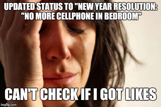 First World Problems | UPDATED STATUS TO "NEW YEAR RESOLUTION: "NO MORE CELLPHONE IN BEDROOM"; CAN'T CHECK IF I GOT LIKES | image tagged in memes,first world problems | made w/ Imgflip meme maker