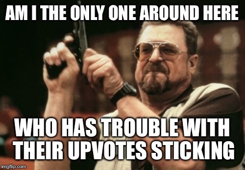 Am I The Only One Around Here | AM I THE ONLY ONE AROUND HERE; WHO HAS TROUBLE WITH THEIR UPVOTES STICKING | image tagged in memes,am i the only one around here | made w/ Imgflip meme maker