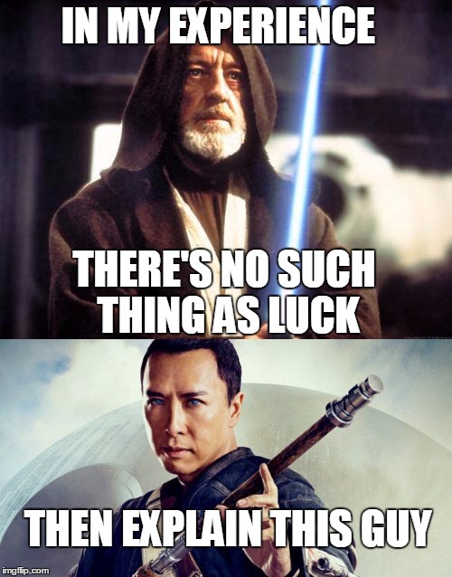 No such thing as luck | IN MY EXPERIENCE; THERE'S NO SUCH THING AS LUCK; THEN EXPLAIN THIS GUY | image tagged in star wars,rouge one,obi wan kenobi,funny,truth,wtf | made w/ Imgflip meme maker