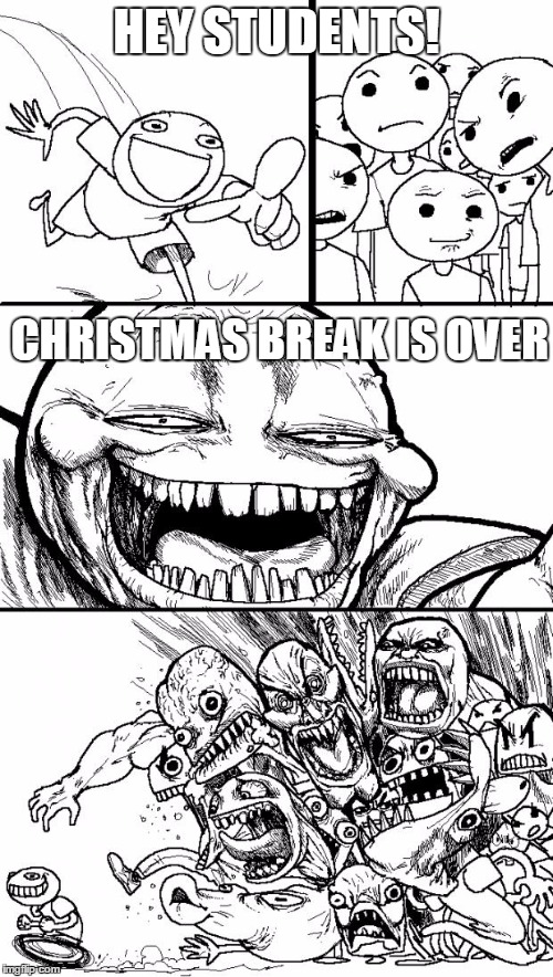 Hey Internet | HEY STUDENTS! CHRISTMAS BREAK IS OVER | image tagged in memes,hey internet | made w/ Imgflip meme maker
