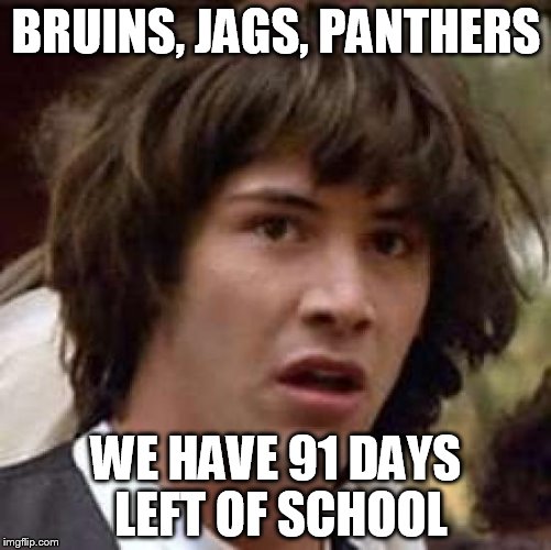 Conspiracy Keanu | BRUINS, JAGS, PANTHERS; WE HAVE 91 DAYS LEFT OF SCHOOL | image tagged in memes,conspiracy keanu | made w/ Imgflip meme maker