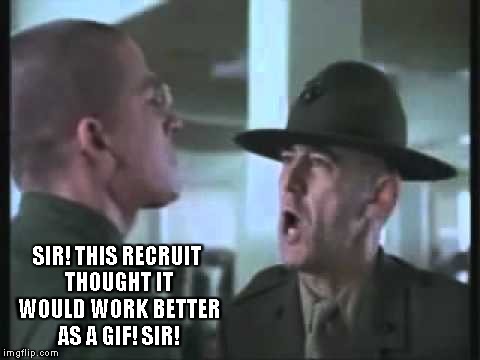 SIR! THIS RECRUIT THOUGHT IT WOULD WORK BETTER AS A GIF! SIR! | made w/ Imgflip meme maker