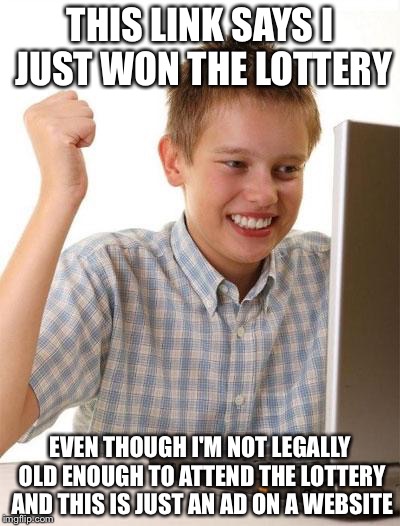 Use common sense | THIS LINK SAYS I JUST WON THE LOTTERY; EVEN THOUGH I'M NOT LEGALLY OLD ENOUGH TO ATTEND THE LOTTERY AND THIS IS JUST AN AD ON A WEBSITE | image tagged in memes,first day on the internet kid | made w/ Imgflip meme maker