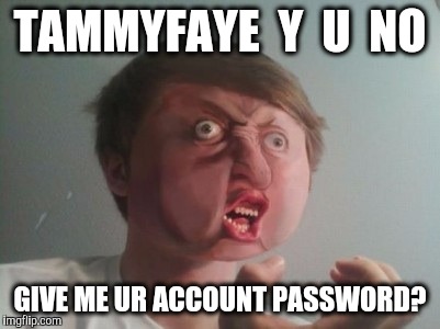 TAMMYFAYE  Y  U  NO GIVE ME UR ACCOUNT PASSWORD? | made w/ Imgflip meme maker